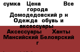 сумка › Цена ­ 2 000 - Все города, Домодедовский р-н Одежда, обувь и аксессуары » Аксессуары   . Ханты-Мансийский,Белоярский г.